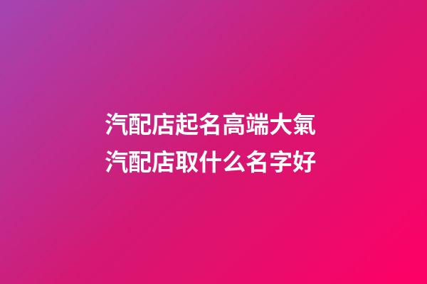 汽配店起名高端大氣 汽配店取什么名字好-第1張-店鋪起名-玄機(jī)派